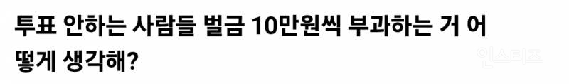 선거 투표 안하는 사람들 벌금 10만원씩 부과하는 거 어떻게 생각해?.jpg | 인스티즈