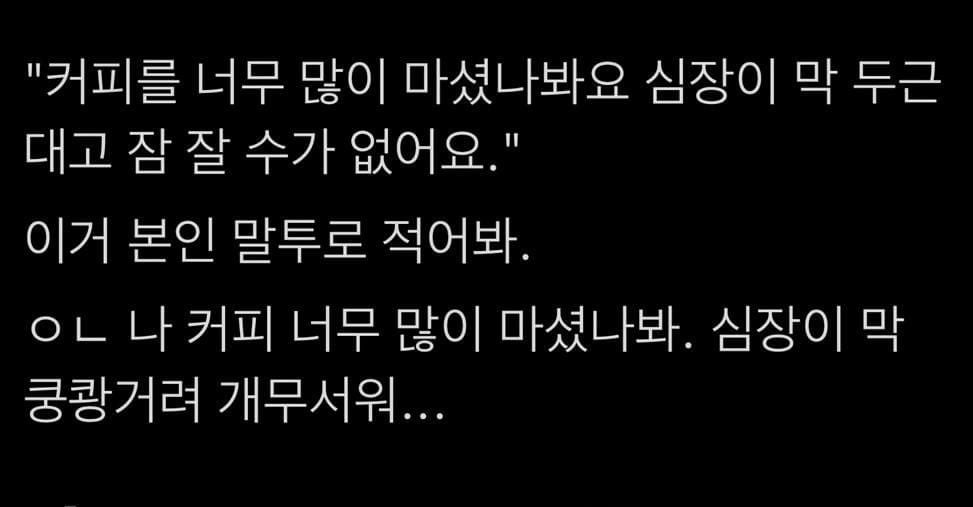 "커피를 너무 많이 마셨나봐요. 심장이 막 두근대고 잠 잘 수가 없어요" 이거 본인 말투로 적어보자 | 인스티즈